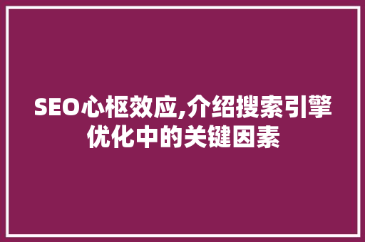 SEO心枢效应,介绍搜索引擎优化中的关键因素 必应SEO
