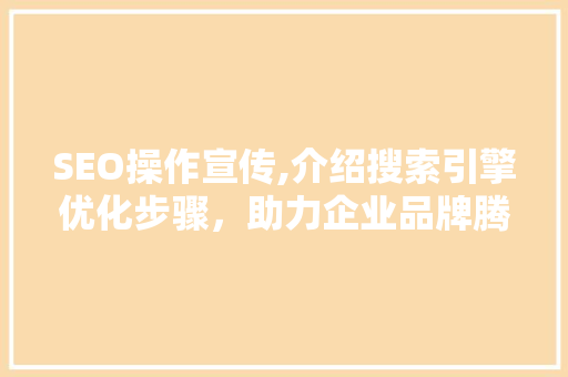 SEO操作宣传,介绍搜索引擎优化步骤，助力企业品牌腾飞 搜狗SEO