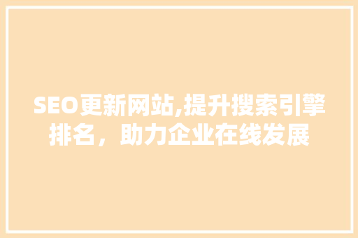 SEO更新网站,提升搜索引擎排名，助力企业在线发展 神马SEO