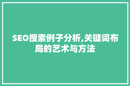 SEO搜索例子分析,关键词布局的艺术与方法 SEO关键词