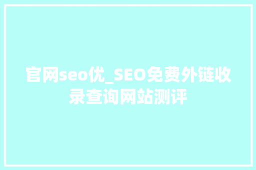 官网seo优_SEO免费外链收录查询网站测评 官网seo优_SEO免费外链收录查询网站测评 百度SEO