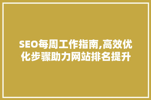 SEO每周工作指南,高效优化步骤助力网站排名提升 神马SEO