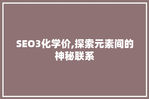 SEO3化学价,探索元素间的神秘联系 网站建设公司