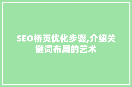 SEO桥页优化步骤,介绍关键词布局的艺术 搜狗SEO