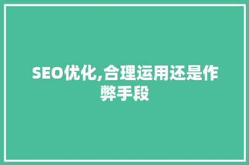 SEO优化,合理运用还是作弊手段 百度SEO