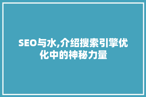 SEO与水,介绍搜索引擎优化中的神秘力量 网站建设公司