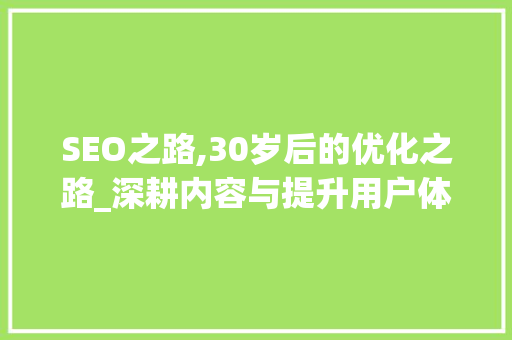 SEO之路,30岁后的优化之路_深耕内容与提升用户体验 网站建设公司