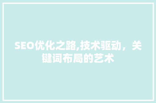 SEO优化之路,技术驱动，关键词布局的艺术 SEO关键词
