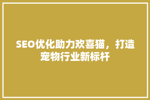 SEO优化助力欢喜猫，打造宠物行业新标杆 搜狗SEO