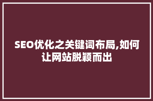 SEO优化之关键词布局,如何让网站脱颖而出 网站建设公司