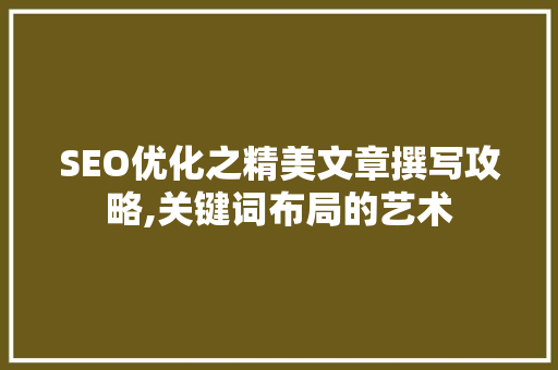 SEO优化之精美文章撰写攻略,关键词布局的艺术 SEO关键词
