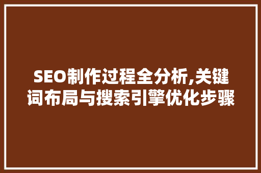 SEO制作过程全分析,关键词布局与搜索引擎优化步骤 网站建设公司