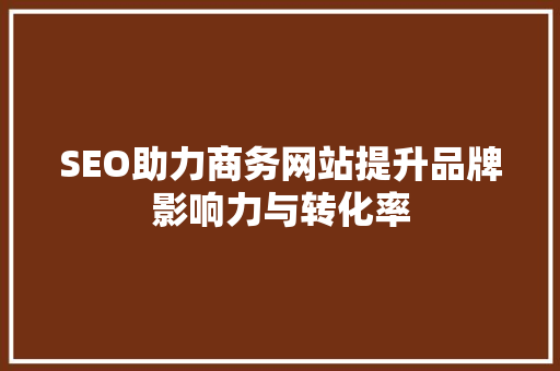 SEO助力商务网站提升品牌影响力与转化率 SEO关键词