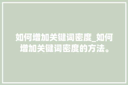 如何增加关键词密度_如何增加关键词密度的方法。 如何增加关键词密度_如何增加关键词密度的方法。 SEO关键词