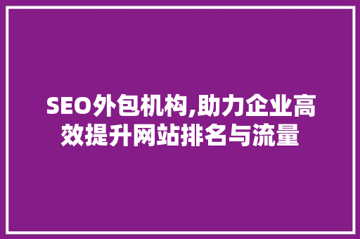 SEO外包机构,助力企业高效提升网站排名与流量 必应SEO