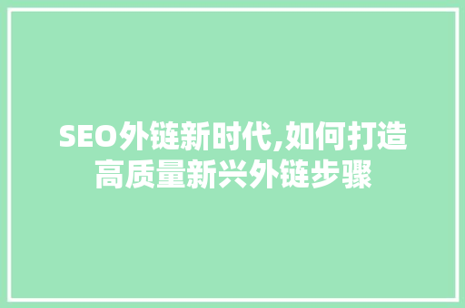 SEO外链新时代,如何打造高质量新兴外链步骤 神马SEO