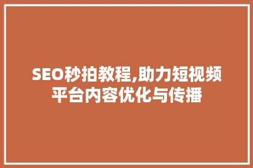 SEO秒拍教程,助力短视频平台内容优化与传播 搜狗SEO