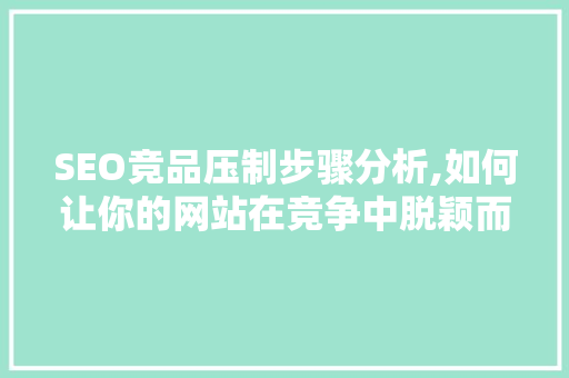 SEO竞品压制步骤分析,如何让你的网站在竞争中脱颖而出 必应SEO