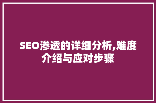 SEO渗透的详细分析,难度介绍与应对步骤 SEO关键词