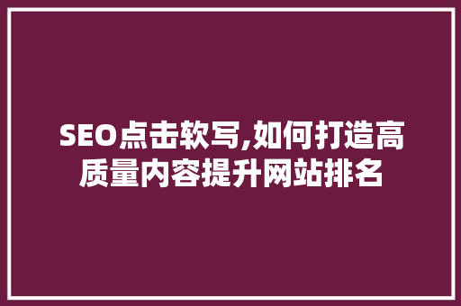 SEO点击软写,如何打造高质量内容提升网站排名