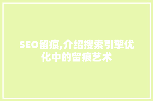 SEO留痕,介绍搜索引擎优化中的留痕艺术 网站建设公司