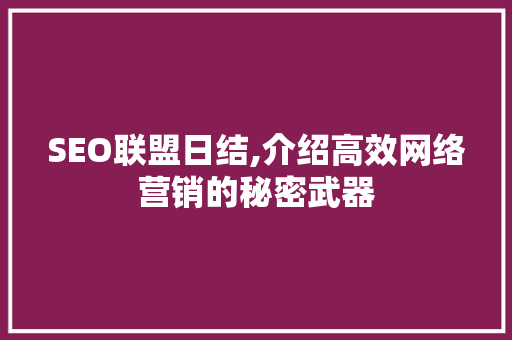 SEO联盟日结,介绍高效网络营销的秘密武器 神马SEO