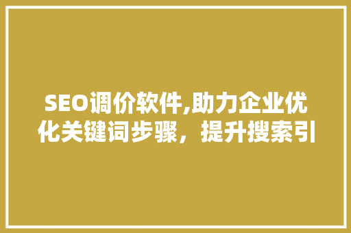 SEO调价软件,助力企业优化关键词步骤，提升搜索引擎排名 神马SEO