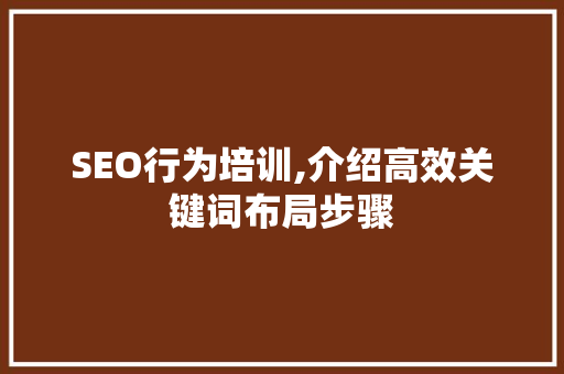SEO行为培训,介绍高效关键词布局步骤 网站建设公司
