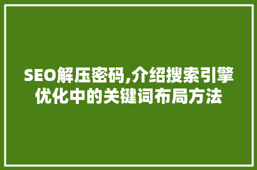 SEO解压密码,介绍搜索引擎优化中的关键词布局方法 SEO关键词