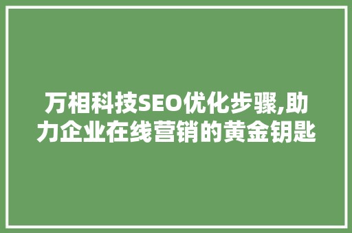 万相科技SEO优化步骤,助力企业在线营销的黄金钥匙 百度SEO