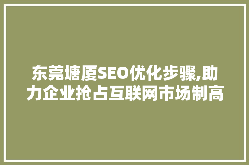 东莞塘厦SEO优化步骤,助力企业抢占互联网市场制高点 搜狗SEO