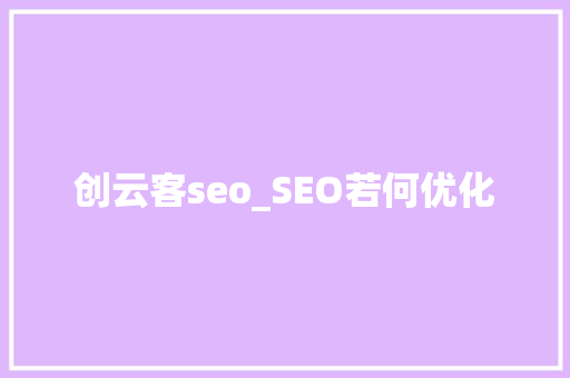 创云客seo_SEO若何优化 搜狗SEO 创云客seo_SEO若何优化 创云客seo_SEO若何优化 搜狗SEO