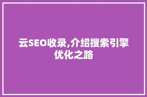 云SEO收录,介绍搜索引擎优化之路 搜狗SEO