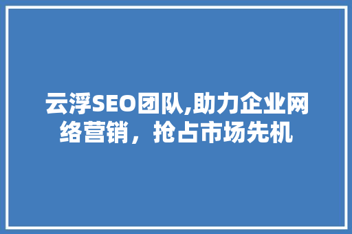 云浮SEO团队,助力企业网络营销，抢占市场先机 SEO关键词
