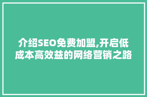 介绍SEO免费加盟,开启低成本高效益的网络营销之路 搜狗SEO
