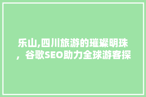 乐山,四川旅游的璀璨明珠，谷歌SEO助力全球游客探索之美 必应SEO