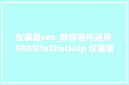 仪表盘seo_教你若何运用 SEOSiteCheckUp 仪表板  重要功能 仪表盘seo_教你若何运用 SEOSiteCheckUp 仪表板  重要功能 SEO关键词