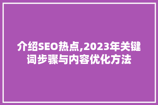 介绍SEO热点,2023年关键词步骤与内容优化方法 神马SEO