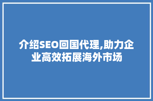 介绍SEO回国代理,助力企业高效拓展海外市场 必应SEO