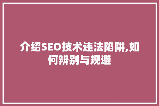 介绍SEO技术违法陷阱,如何辨别与规避 百度SEO