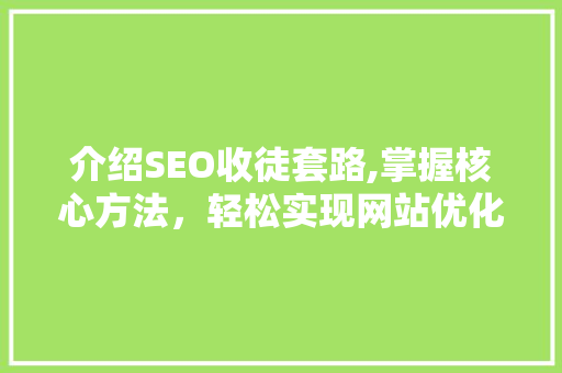 介绍SEO收徒套路,掌握核心方法，轻松实现网站优化巅峰！