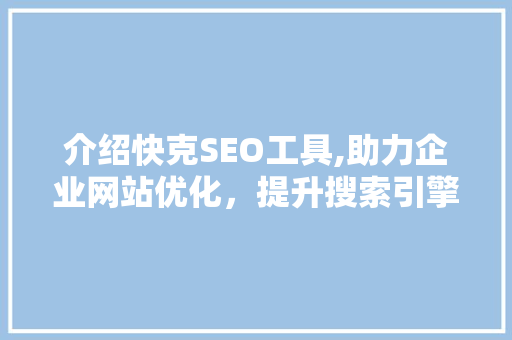 介绍快克SEO工具,助力企业网站优化，提升搜索引擎排名 网站建设公司