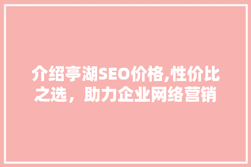 介绍亭湖SEO价格,性价比之选，助力企业网络营销 必应SEO