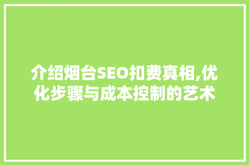 介绍烟台SEO扣费真相,优化步骤与成本控制的艺术 必应SEO
