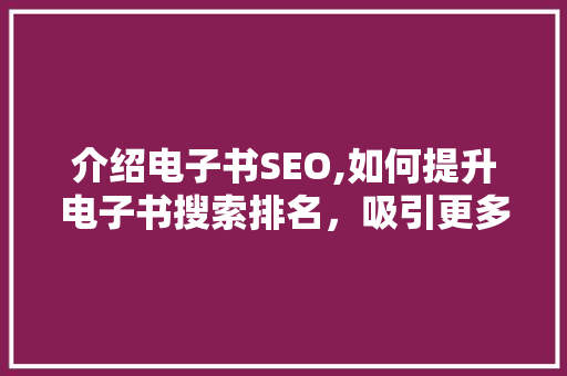 介绍电子书SEO,如何提升电子书搜索排名，吸引更多读者 搜狗SEO