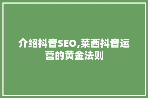 介绍抖音SEO,莱西抖音运营的黄金法则 百度SEO