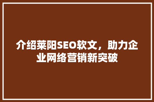 介绍莱阳SEO软文，助力企业网络营销新突破 神马SEO