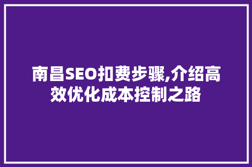 南昌SEO扣费步骤,介绍高效优化成本控制之路 神马SEO 南昌SEO扣费步骤,介绍高效优化成本控制之路 神马SEO