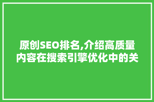 原创SEO排名,介绍高质量内容在搜索引擎优化中的关键作用