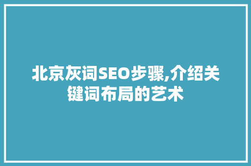北京灰词SEO步骤,介绍关键词布局的艺术 神马SEO